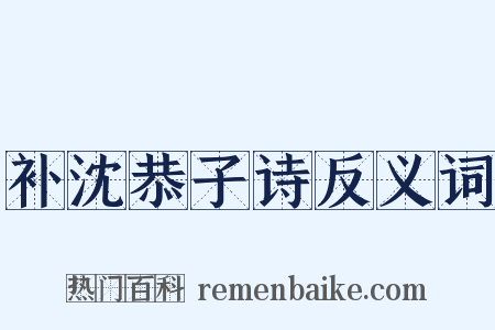 补沈恭子诗反义词是什么意思的图片
